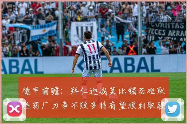 德甲前瞻：拜仁迎战莱比锡恐难取胜药厂力争不败多特有望顺利取胜