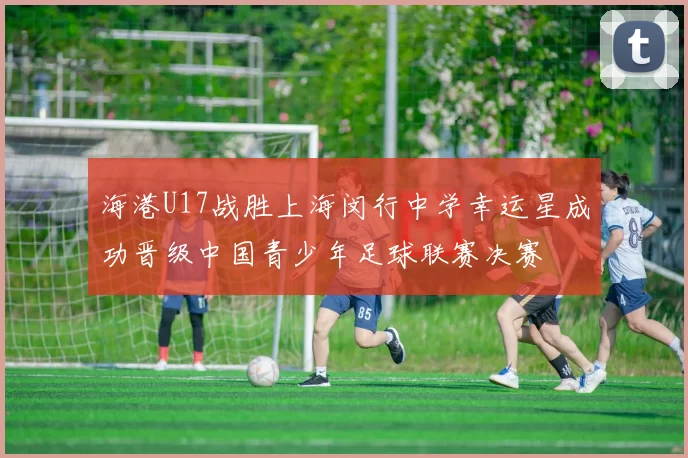 海港U17战胜上海闵行中学幸运星成功晋级中国青少年足球联赛决赛