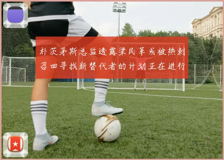 朴茨茅斯总监透露梁民革或被热刺召回寻找新替代者的计划正在进行中