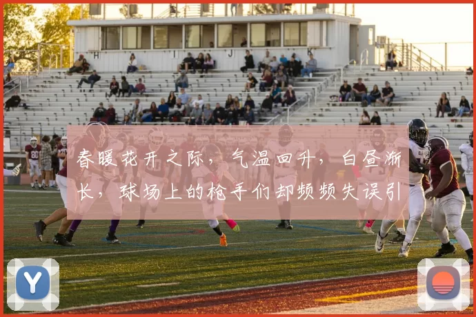 春暖花开之际，气温回升，白昼渐长，球场上的枪手们却频频失误引发热议