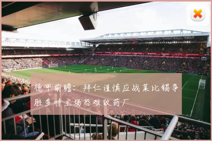 德甲前瞻：拜仁谨慎应战莱比锡争胜多特主场恐难敌药厂