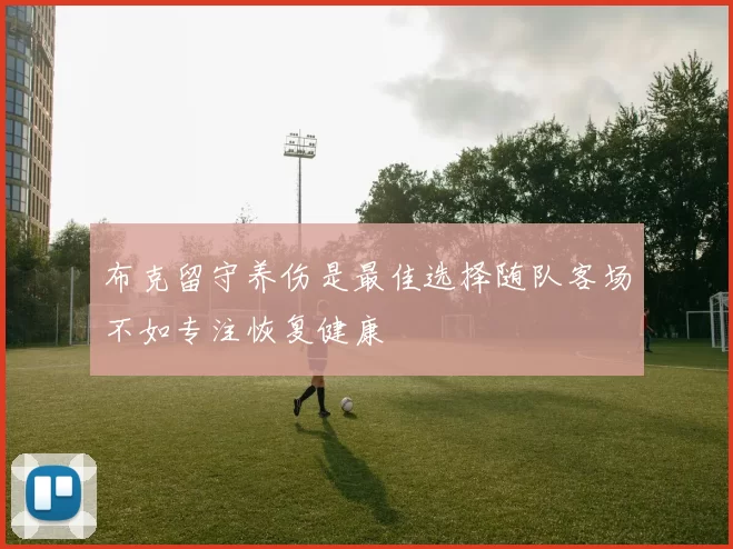 布克留守养伤是最佳选择随队客场不如专注恢复健康