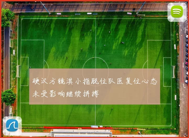 硬汉方镜淇小指脱位队医复位心态未受影响继续拼搏