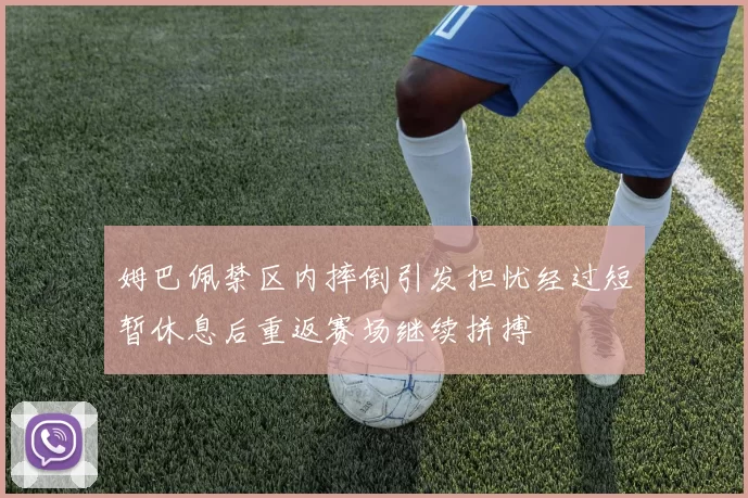 姆巴佩禁区内摔倒引发担忧经过短暂休息后重返赛场继续拼搏