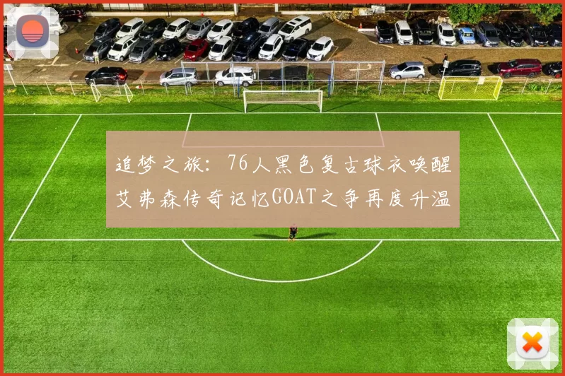 追梦之旅：76人黑色复古球衣唤醒艾弗森传奇记忆GOAT之争再度升温