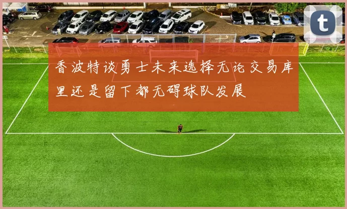 香波特谈勇士未来选择无论交易库里还是留下都无碍球队发展